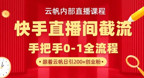 云帆内部直播课·快手直播间截流玩法,日引100+创业粉-第九定义